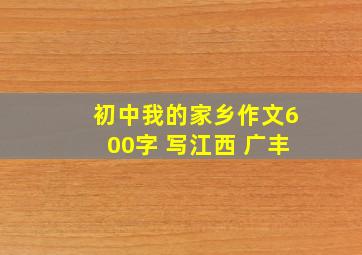 初中我的家乡作文600字 写江西 广丰